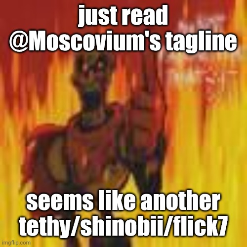 is he new? i don't remember him | just read @Moscovium's tagline; seems like another tethy/shinobii/flick7 | image tagged in papyrus flames | made w/ Imgflip meme maker