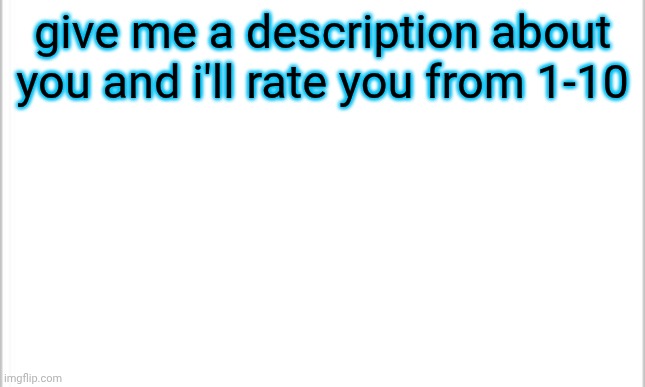 helo | give me a description about you and i'll rate you from 1-10 | image tagged in white background | made w/ Imgflip meme maker