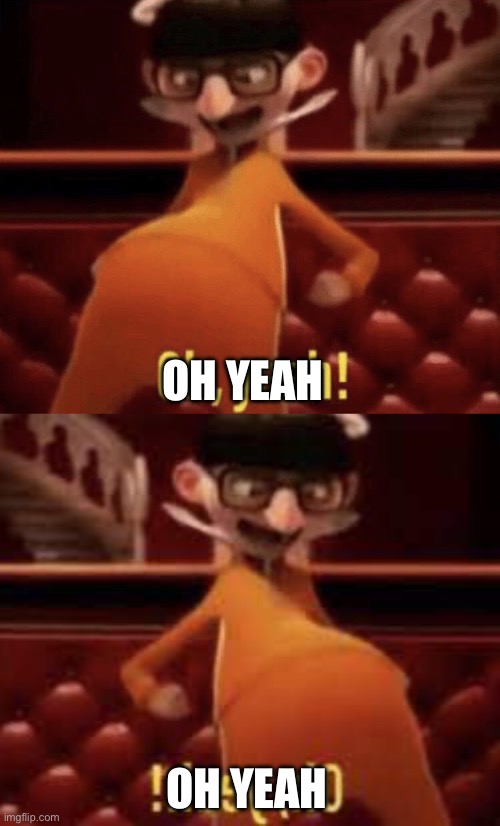 OH YEAH OH YEAH | image tagged in vector saying oh yeah,vector oh yeah | made w/ Imgflip meme maker