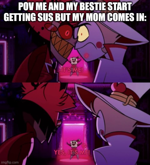 It's me | POV ME AND MY BESTIE START GETTING SUS BUT MY MOM COMES IN: | image tagged in it's me yes it's me,alastor hazbin hotel,lucifer,funny,best friends | made w/ Imgflip meme maker
