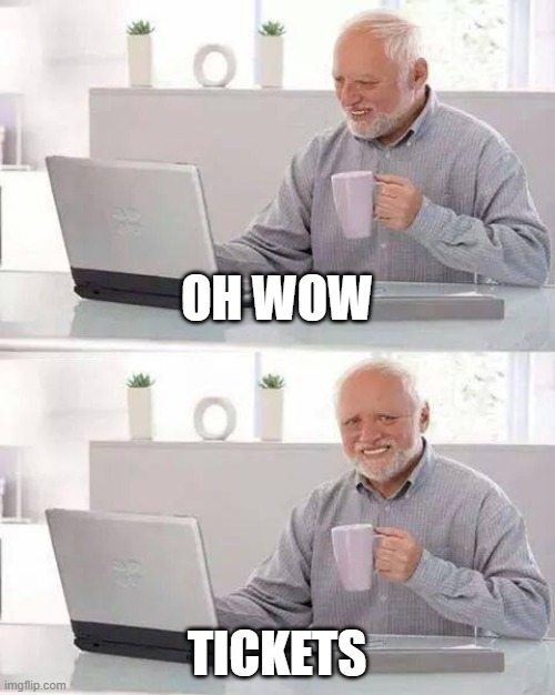 when ever Bigtop hears about tickets be like | OH WOW; TICKETS | image tagged in memes,hide the pain harold | made w/ Imgflip meme maker