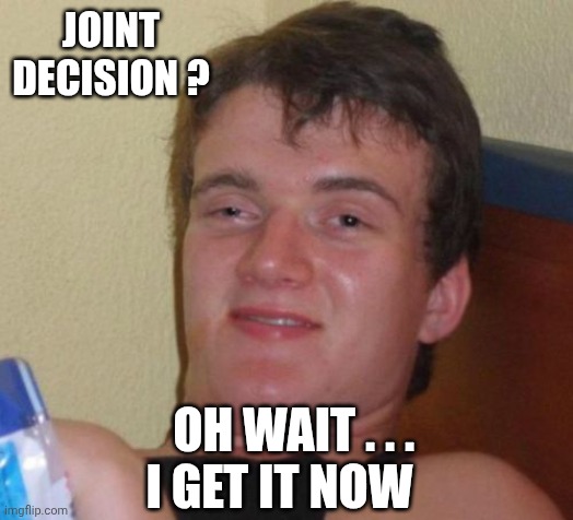 10 Guy Meme | JOINT
DECISION ? OH WAIT . . .
I GET IT NOW | image tagged in memes,10 guy | made w/ Imgflip meme maker