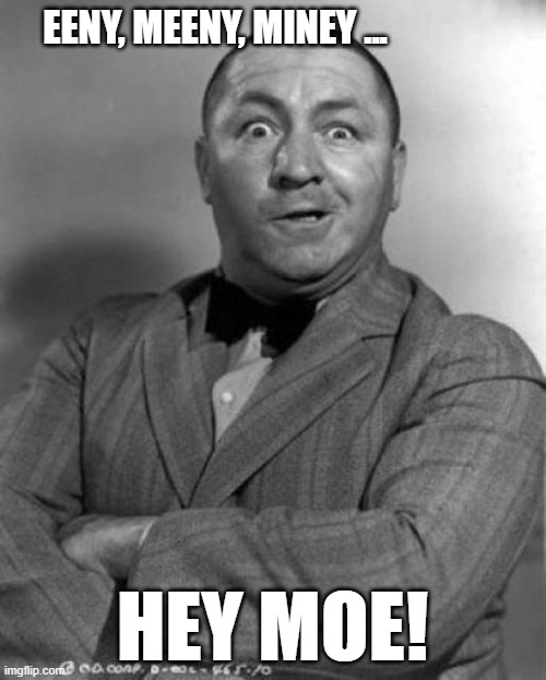 EENY, MEENY, MINEY ... HEY MOE! | image tagged in the three stooges-curly howard | made w/ Imgflip meme maker