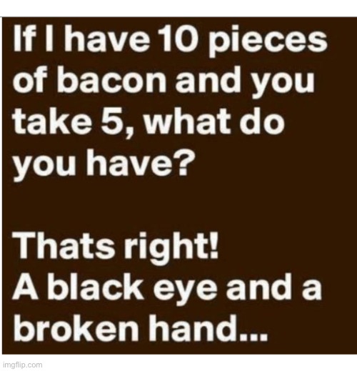 Some folks really love bacon… | image tagged in repost,bacon,black eye,broken hand | made w/ Imgflip meme maker