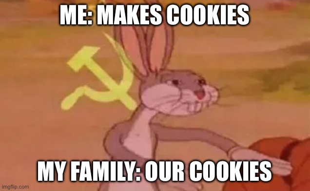 Bugs bunny communist | ME: MAKES COOKIES; MY FAMILY: OUR COOKIES | image tagged in bugs bunny communist | made w/ Imgflip meme maker