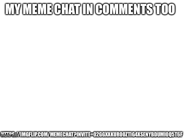 MY MEME CHAT IN COMMENTS TOO; HTTPS://IMGFLIP.COM/MEMECHAT?INVITE=02GGXXKUROOZTIG4XSENYBDUMI0Q5T6F | made w/ Imgflip meme maker