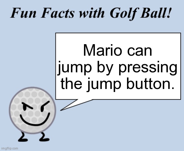 Fun facts with golf ball | Mario can jump by pressing the jump button. | image tagged in fun facts with golf ball | made w/ Imgflip meme maker