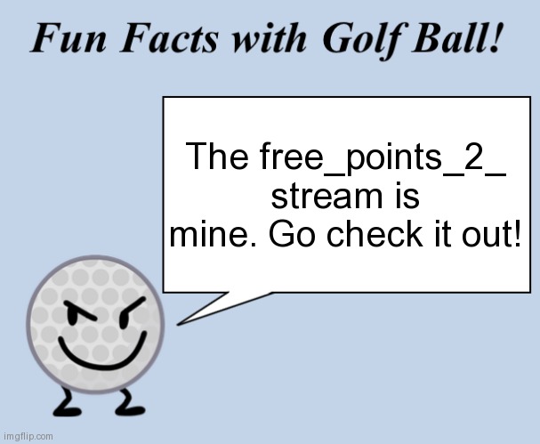 Fun facts with golf ball | The free_points_2_ stream is mine. Go check it out! | image tagged in fun facts with golf ball | made w/ Imgflip meme maker
