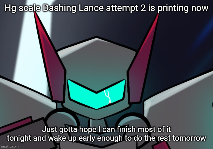 Doing the lance first like last time | Hg scale Dashing Lance attempt 2 is printing now; Just gotta hope I can finish most of it tonight and wake up early enough to do the rest tomorrow | made w/ Imgflip meme maker