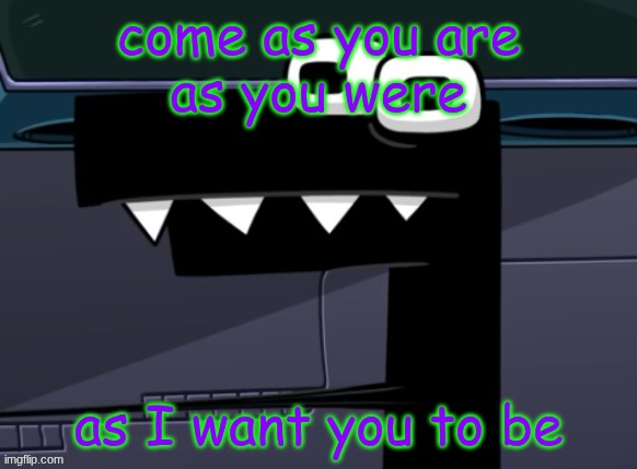 uhh... | come as you are
as you were; as I want you to be | image tagged in uhh | made w/ Imgflip meme maker