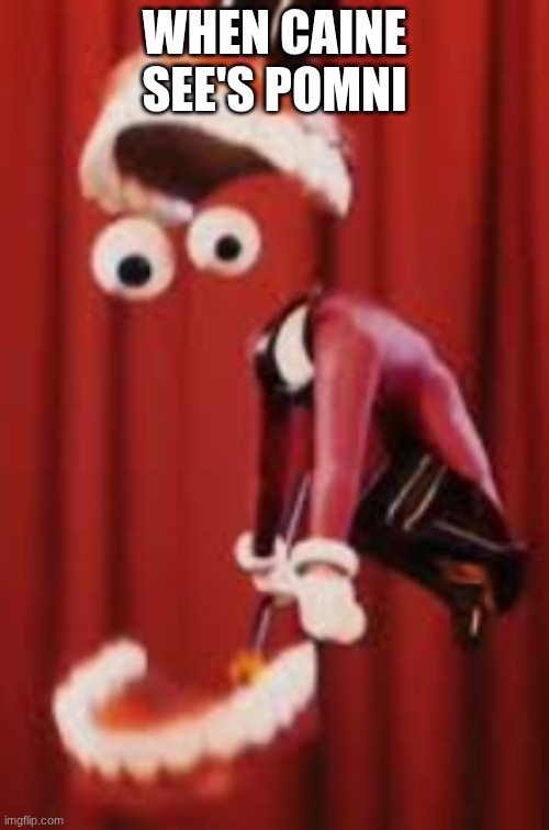 caine | WHEN CAINE SEE'S POMNI | image tagged in funny | made w/ Imgflip meme maker