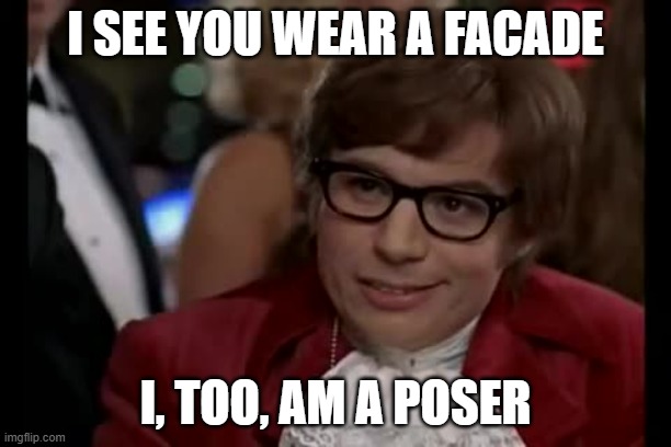Takes One to Know One | I SEE YOU WEAR A FACADE; I, TOO, AM A POSER | image tagged in memes,i too like to live dangerously,posers | made w/ Imgflip meme maker