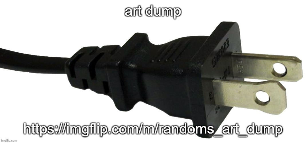 plug | art dump; https://imgflip.com/m/randoms_art_dump | image tagged in plug | made w/ Imgflip meme maker