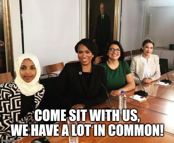 The Squad | COME SIT WITH US,
WE HAVE A LOT IN COMMON! | image tagged in the squad | made w/ Imgflip meme maker