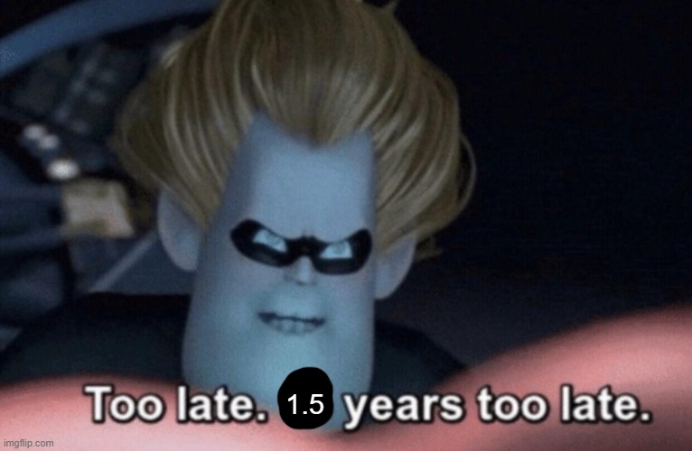 Too Late | 1.5 | image tagged in too late | made w/ Imgflip meme maker
