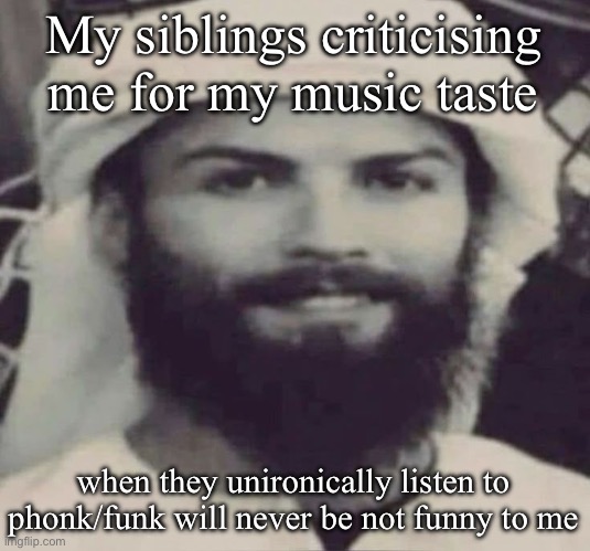 Muslimano Ronaldo | My siblings criticising me for my music taste; when they unironically listen to phonk/funk will never be not funny to me | image tagged in muslimano ronaldo | made w/ Imgflip meme maker