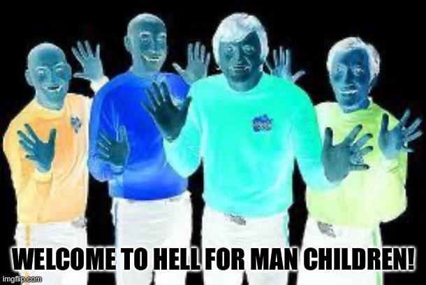 The Wiggles | WELCOME TO HELL FOR MAN CHILDREN! | image tagged in the wiggles | made w/ Imgflip meme maker