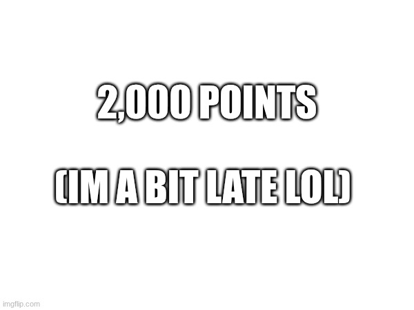 less go | 2,000 POINTS; (IM A BIT LATE LOL) | image tagged in points,fun,lol | made w/ Imgflip meme maker