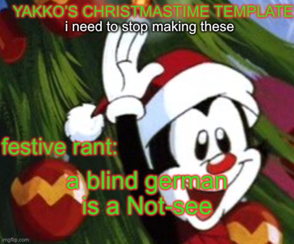 yakko christmas temp | a blind german is a Not-see | image tagged in yakko christmas temp | made w/ Imgflip meme maker