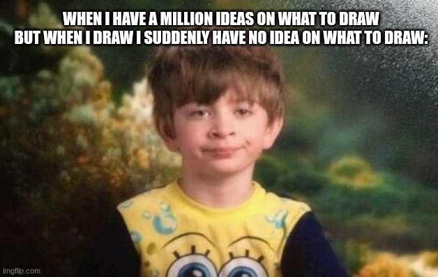 A R T / B L O C K | WHEN I HAVE A MILLION IDEAS ON WHAT TO DRAW BUT WHEN I DRAW I SUDDENLY HAVE NO IDEA ON WHAT TO DRAW: | image tagged in annoyed kid,what is this,memes,draw | made w/ Imgflip meme maker