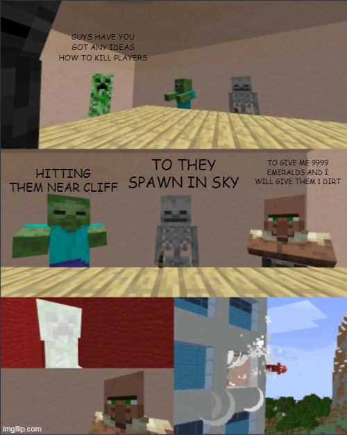 Villagers have expensive trades | GUYS HAVE YOU GOT ANY IDEAS HOW TO KILL PLAYERS; HITTING THEM NEAR CLIFF; TO THEY SPAWN IN SKY; TO GIVE ME 9999 EMERALDS AND I WILL GIVE THEM 1 DIRT | image tagged in minecraft boardroom meeting | made w/ Imgflip meme maker