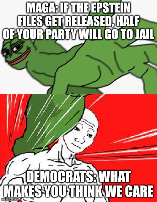 Pepe punch vs. Dodging Wojak | MAGA: IF THE EPSTEIN FILES GET RELEASED, HALF OF YOUR PARTY WILL GO TO JAIL; DEMOCRATS: WHAT MAKES YOU THINK WE CARE | image tagged in pepe punch vs dodging wojak | made w/ Imgflip meme maker