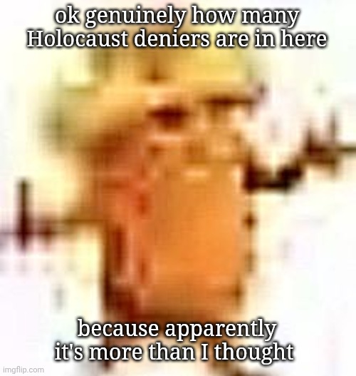 mankind is cooked | ok genuinely how many Holocaust deniers are in here; because apparently it's more than I thought | image tagged in the lowrax | made w/ Imgflip meme maker