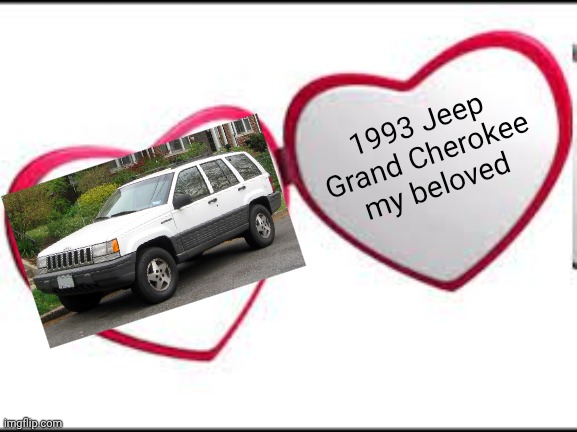 Should I stop??? NO!!! | 1993 Jeep Grand Cherokee my beloved | image tagged in my beloved | made w/ Imgflip meme maker