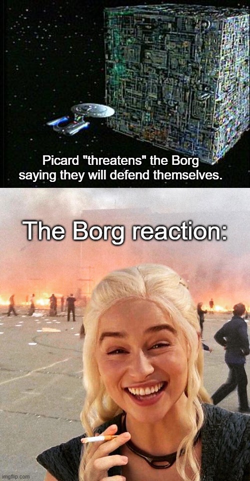 Picard Ineffectiveness on Display | Picard "threatens" the Borg saying they will defend themselves. The Borg reaction: | image tagged in borg,disaster smoker girl,funny,star trek the next generation | made w/ Imgflip meme maker