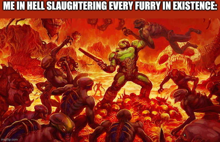 rip N tear | ME IN HELL SLAUGHTERING EVERY FURRY IN EXISTENCE: | image tagged in doomguy,antifurry | made w/ Imgflip meme maker