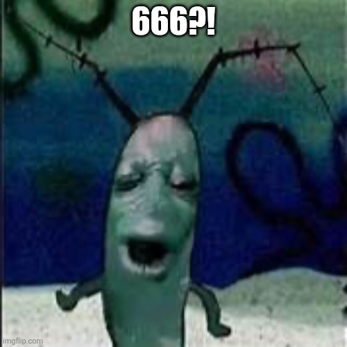 Plankton gets served | 666?! | image tagged in plankton gets served | made w/ Imgflip meme maker