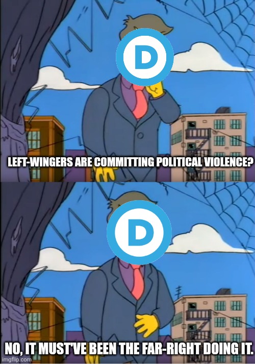 Any political violence is "far-right" | LEFT-WINGERS ARE COMMITTING POLITICAL VIOLENCE? NO, IT MUST'VE BEEN THE FAR-RIGHT DOING IT. | image tagged in skinner out of touch | made w/ Imgflip meme maker