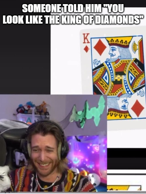 SOMEONE TOLD HIM "YOU LOOK LIKE THE KING OF DIAMONDS" | image tagged in king,diamonds,card,cards,king of diamonds,oof | made w/ Imgflip meme maker