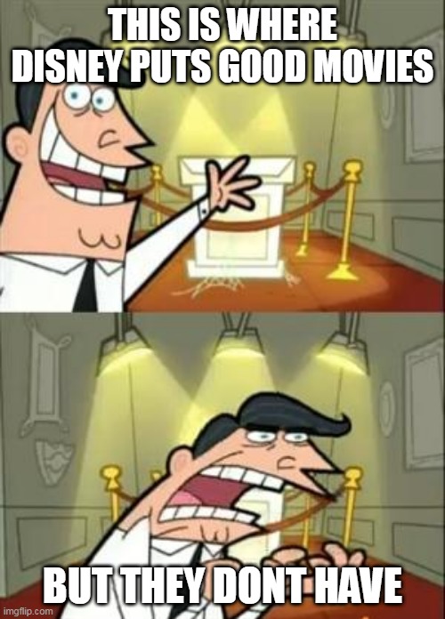 This Is Where I'd Put My Trophy If I Had One | THIS IS WHERE DISNEY PUTS GOOD MOVIES; BUT THEY DONT HAVE | image tagged in memes,this is where i'd put my trophy if i had one | made w/ Imgflip meme maker