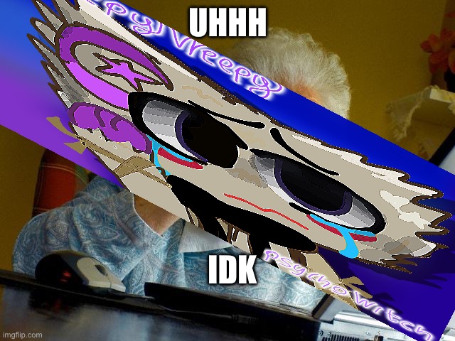 Grandma Finds The Internet | UHHH; IDK | image tagged in memes,grandma finds the internet | made w/ Imgflip meme maker