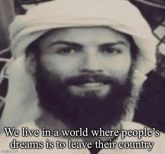 Muslimano Ronaldo | We live in a world where people’s dreams is to leave their country | image tagged in muslimano ronaldo | made w/ Imgflip meme maker