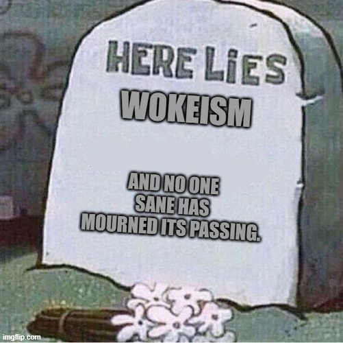 Of course it's not really gone.  Leftists just hope you have forgotten. | WOKEISM; AND NO ONE SANE HAS MOURNED ITS PASSING. | image tagged in here lies spongebob tombstone | made w/ Imgflip meme maker