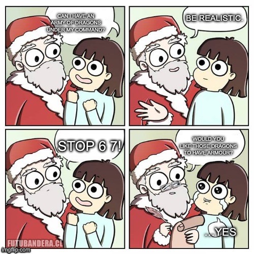 I want 6 7 to stop for Christmas! | BE REALISTIC. CAN I HAVE AN ARMY OF DRAGONS UNDER MY COMMAND? WOULD YOU LIKE THOSE DRAGONS TO HAVE ARMOUR? STOP 6 7! …YES | image tagged in santa wish dragon | made w/ Imgflip meme maker