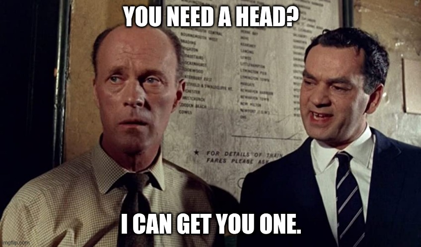 You need a head? I can get you one. | YOU NEED A HEAD? I CAN GET YOU ONE. | image tagged in you need a head i can get you one | made w/ Imgflip meme maker