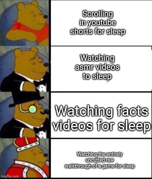 Types of people | Scrolling in youtube shorts for sleep; Watching asmr videos to sleep; Watching facts videos for sleep; Watching the entirely uncutted raw walkthrough of a game for sleep | image tagged in winnie the pooh 4 | made w/ Imgflip meme maker