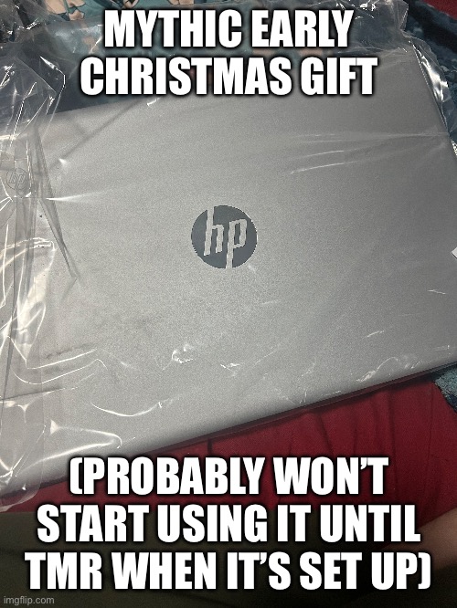 :DDDDDD | MYTHIC EARLY CHRISTMAS GIFT; (PROBABLY WON’T START USING IT UNTIL TMR WHEN IT’S SET UP) | made w/ Imgflip meme maker