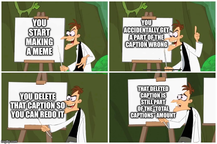 Ever noticed that? | YOU START MAKING A MEME; YOU ACCIDENTALLY GET A PART OF THE CAPTION WRONG; THAT DELETED CAPTION IS STILL PART OF THE “TOTAL CAPTIONS” AMOUNT; YOU DELETE THAT CAPTION SO YOU CAN REDO IT | image tagged in doofenshmirtz plan,imgflip humor,meanwhile on imgflip,making memes | made w/ Imgflip meme maker