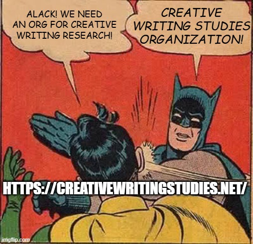 Is there an organization for creative writing research? | CREATIVE WRITING STUDIES ORGANIZATION! ALACK! WE NEED AN ORG FOR CREATIVE WRITING RESEARCH! HTTPS://CREATIVEWRITINGSTUDIES.NET/ | image tagged in memes,batman slapping robin | made w/ Imgflip meme maker
