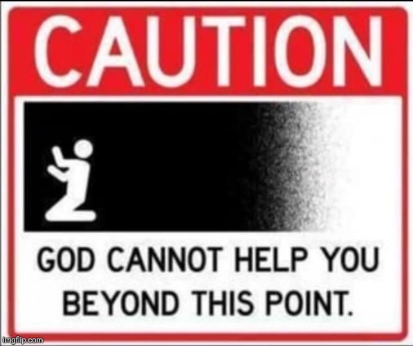 Cautin God cannot help you beyond this point | image tagged in cautin god cannot help you beyond this point | made w/ Imgflip meme maker