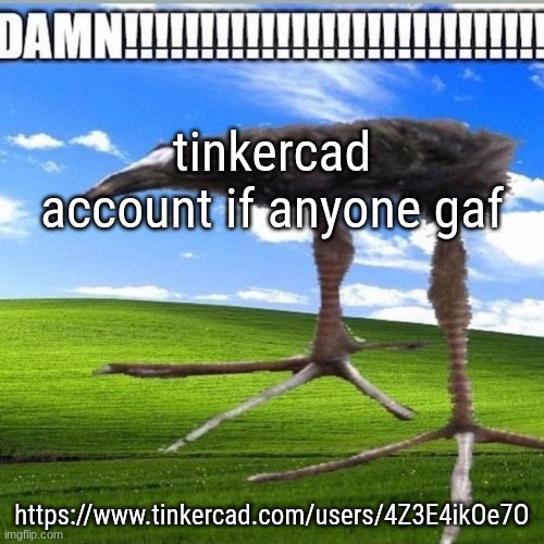 . | tinkercad account if anyone gaf; https://www.tinkercad.com/users/4Z3E4ikOe7O | image tagged in damn | made w/ Imgflip meme maker