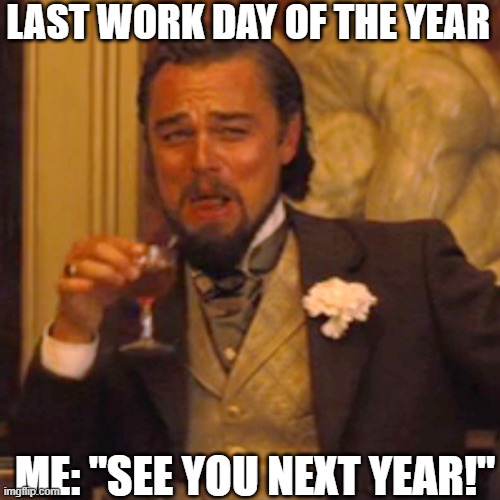 annual joke | LAST WORK DAY OF THE YEAR; ME: "SEE YOU NEXT YEAR!" | image tagged in memes,laughing leo,christmas,new year's eve,work | made w/ Imgflip meme maker