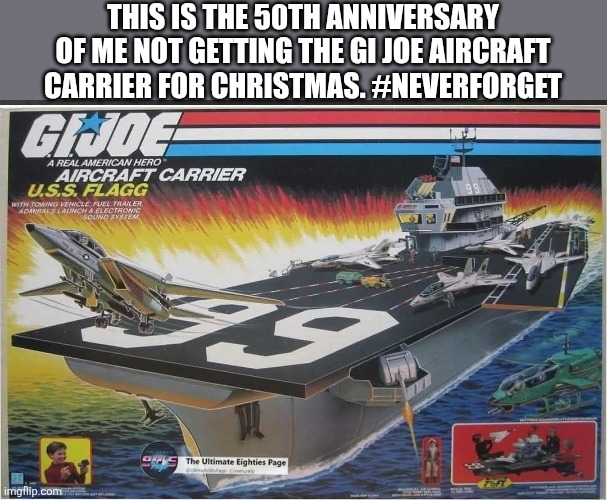 GI Joe Aircraft Carrier | THIS IS THE 50TH ANNIVERSARY OF ME NOT GETTING THE GI JOE AIRCRAFT CARRIER FOR CHRISTMAS. #NEVERFORGET | image tagged in gi joe | made w/ Imgflip meme maker