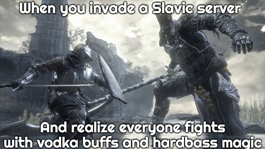 Dark Souls 3 | When you invade a Slavic server; And realize everyone fights with vodka buffs and hardbass magic | image tagged in dark souls 3,slavic-american war,slavic slm | made w/ Imgflip meme maker