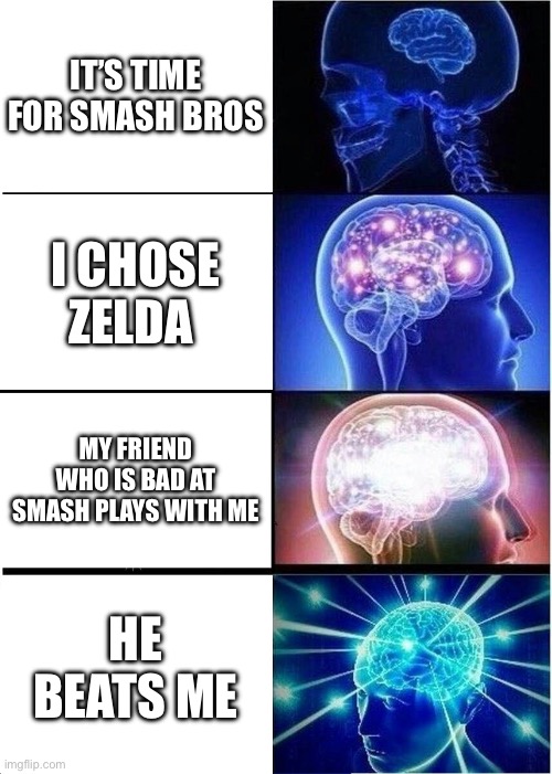 Smash brios | IT’S TIME FOR SMASH BROS; I CHOSE ZELDA; MY FRIEND WHO IS BAD AT SMASH PLAYS WITH ME; HE BEATS ME | image tagged in memes,expanding brain | made w/ Imgflip meme maker