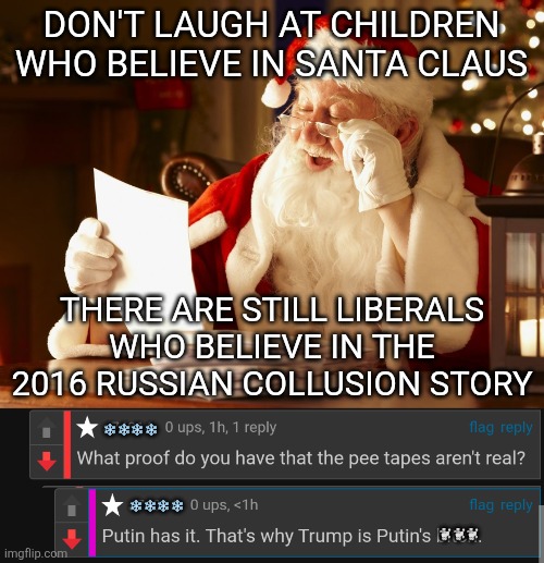 keep hoax alive! | DON'T LAUGH AT CHILDREN WHO BELIEVE IN SANTA CLAUS; THERE ARE STILL LIBERALS WHO BELIEVE IN THE 2016 RUSSIAN COLLUSION STORY; ❄️❄️❄️❄️; ❄️❄️❄️❄️; 🐩🐩🐩 | image tagged in santa reading letter | made w/ Imgflip meme maker